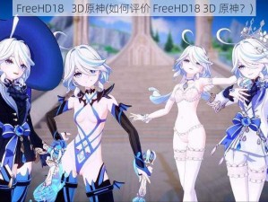 FreeHD18   3D原神(如何评价 FreeHD18 3D 原神？)