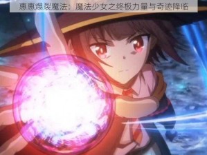 惠惠爆裂魔法：魔法少女之终极力量与奇迹降临