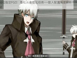 命运冠位指定FGO：桑松从者强化任务——敌人配置深度解析与挑战策略揭秘