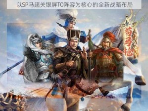 以SP马超关银屏T0阵容为核心的全新战略布局