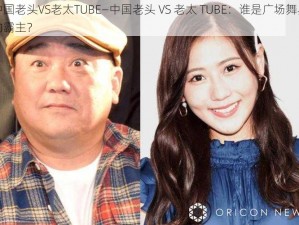 中国老头VS老太TUBE—中国老头 VS 老太 TUBE：谁是广场舞界的霸主？