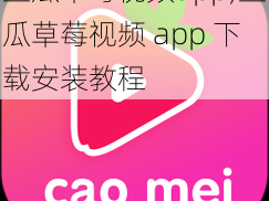 丝瓜草莓视频app;丝瓜草莓视频 app 下载安装教程