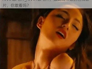 AAAA级毛片_AAAA 级毛片，如此高等级的色情影片，你敢看吗？