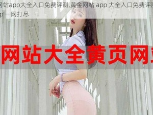 黄金网站app大全入口免费评测,黄金网站 app 大全入口免费评测：热门 app 一网打尽