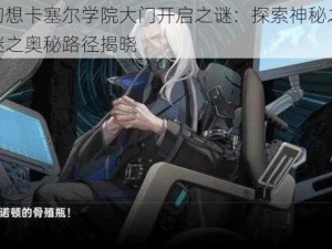 龙族幻想卡塞尔学院大门开启之谜：探索神秘之门解锁之谜之奥秘路径揭晓