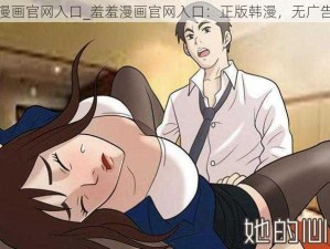 羞羞漫画官网入口_羞羞漫画官网入口：正版韩漫，无广告弹窗