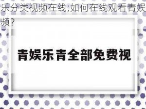 青娱乐分类视频在线;如何在线观看青娱乐分类视频？