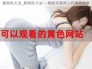 黄网色大全_黄网色大全——揭秘互联网上的黄色世界