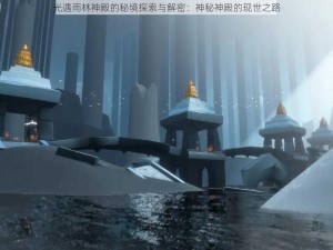 光遇雨林神殿的秘境探索与解密：神秘神殿的现世之路