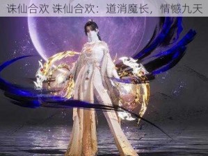 诛仙合欢 诛仙合欢：道消魔长，情憾九天