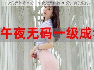 午夜免费体验30分、午夜免费体验 30 分，真的假的？