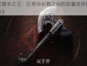 《猎手之王：巨斧与长戟之间的较量选择探秘》