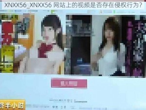 XNXX56_XNXX56 网站上的视频是否存在侵权行为？