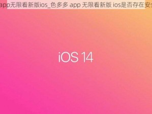 色多多app无限看新版ios_色多多 app 无限看新版 ios是否存在安全风险？