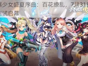 兵器少女盛夏序曲：百花缭乱，7月31日梦幻测试启幕