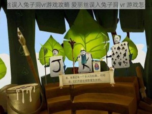 爱丽丝误入兔子洞vr游戏攻略 爱丽丝误入兔子洞 vr 游戏怎么玩？