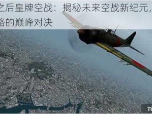 明日之后皇牌空战：揭秘未来空战新纪元，科技与策略的巅峰对决