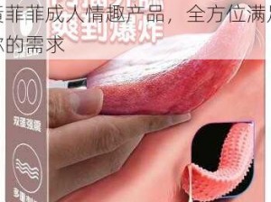 女人 18 片毛片 60 分钟黃菲菲成人情趣产品，全方位满足你的需求