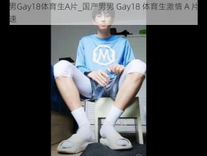 国产男男Gay18体育生A片_国产男男 Gay18 体育生激情 A 片，让你心跳加速