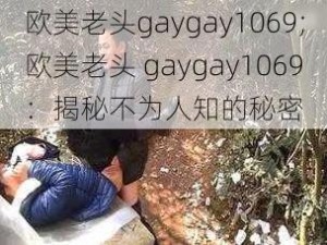 欧美老头gaygay1069;欧美老头 gaygay1069：揭秘不为人知的秘密