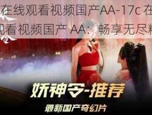 17c在线观看视频国产AA-17c 在线观看视频国产 AA：畅享无尽精彩