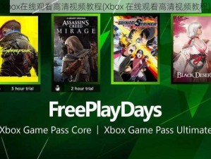 Xbox在线观看高清视频教程(Xbox 在线观看高清视频教程)