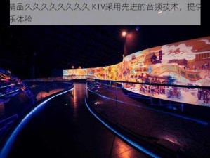 国产精品久久久久久久久久 KTV采用先进的音频技术，提供沉浸式音乐体验