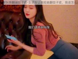 女朋友叫我翻她饺子皮-女朋友让我给她翻饺子皮，我该怎么办？