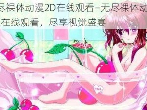 无尽裸体动漫2D在线观看—无尽裸体动漫 2D 在线观看，尽享视觉盛宴