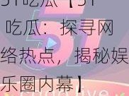 51吃瓜【51 吃瓜：探寻网络热点，揭秘娱乐圈内幕】