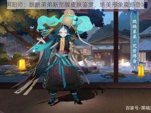 阴阳师：跳跳弟弟新觉醒皮肤鉴赏，绝美形象震撼登场