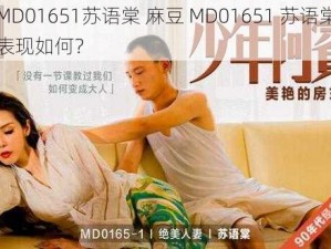 麻豆MD01651苏语棠 麻豆 MD01651 苏语棠在剧中的表现如何？