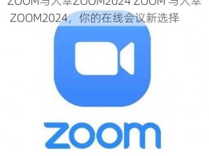 ZOOM与人幸ZOOM2024 ZOOM 与人幸 ZOOM2024，你的在线会议新选择