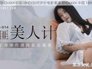 果冻8HDxXXX中国18HD(如何评价电影果冻 8HDxXXX 中国 18HD？)