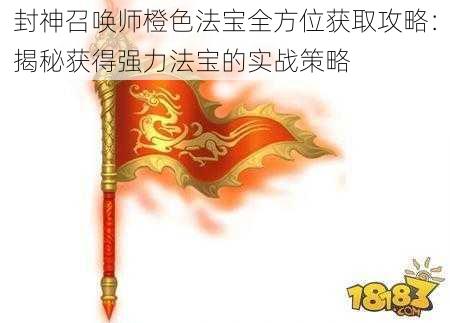 封神召唤师橙色法宝全方位获取攻略：揭秘获得强力法宝的实战策略