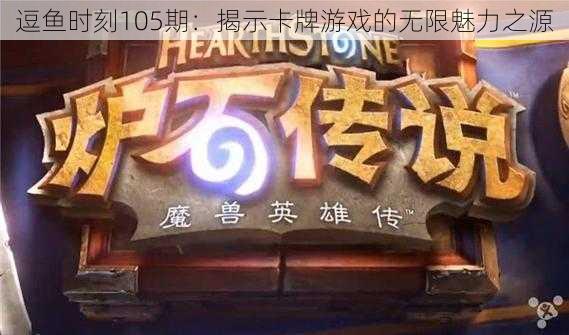 逗鱼时刻105期：揭示卡牌游戏的无限魅力之源