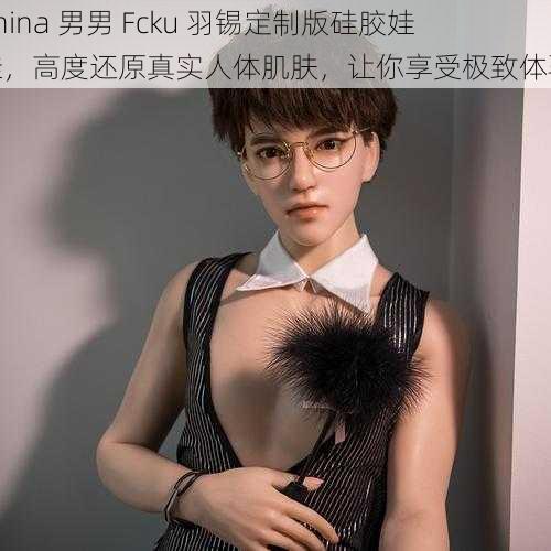 China 男男 Fcku 羽锡定制版硅胶娃娃，高度还原真实人体肌肤，让你享受极致体验