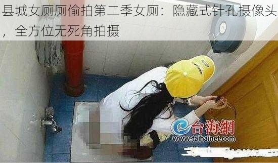 县城女厕厕偷拍第二季女厕：隐藏式针孔摄像头，全方位无死角拍摄