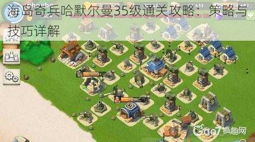 海岛奇兵哈默尔曼35级通关攻略：策略与技巧详解