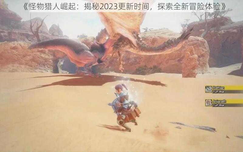 《怪物猎人崛起：揭秘2023更新时间，探索全新冒险体验》