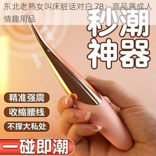 东北老熟女叫床脏话对白 78：高品质成人情趣用品