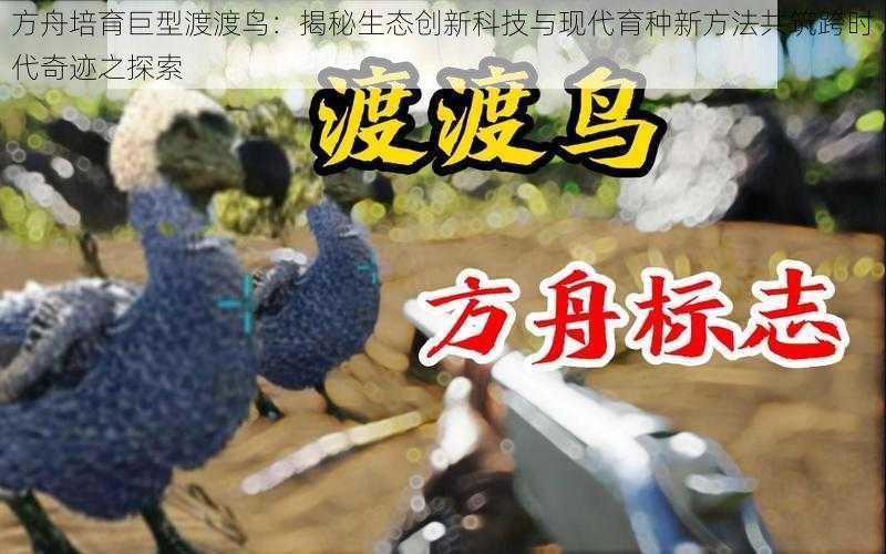 方舟培育巨型渡渡鸟：揭秘生态创新科技与现代育种新方法共筑跨时代奇迹之探索