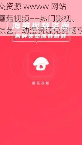 交资源 wwww 网站蘑菇视频——热门影视、综艺、动漫资源免费畅享