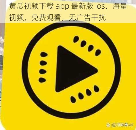 黄瓜视频下载 app 最新版 ios，海量视频，免费观看，无广告干扰