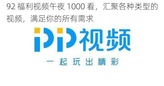 92 福利视频午夜 1000 看，汇聚各种类型的视频，满足你的所有需求