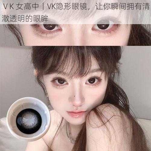 ⅤK 女高中丨VK隐形眼镜，让你瞬间拥有清澈透明的眼眸