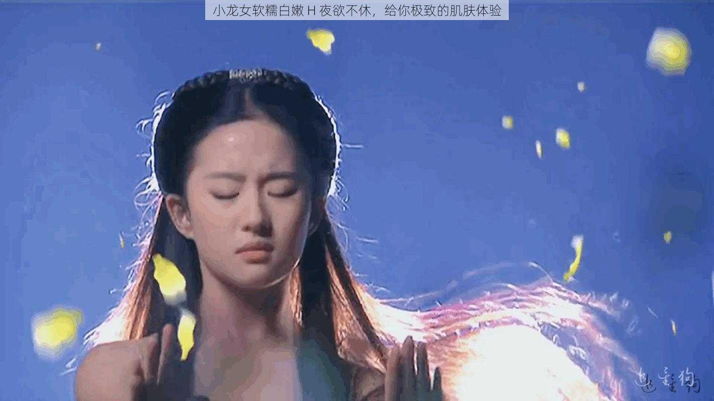 小龙女软糯白嫩 H 夜欲不休，给你极致的肌肤体验