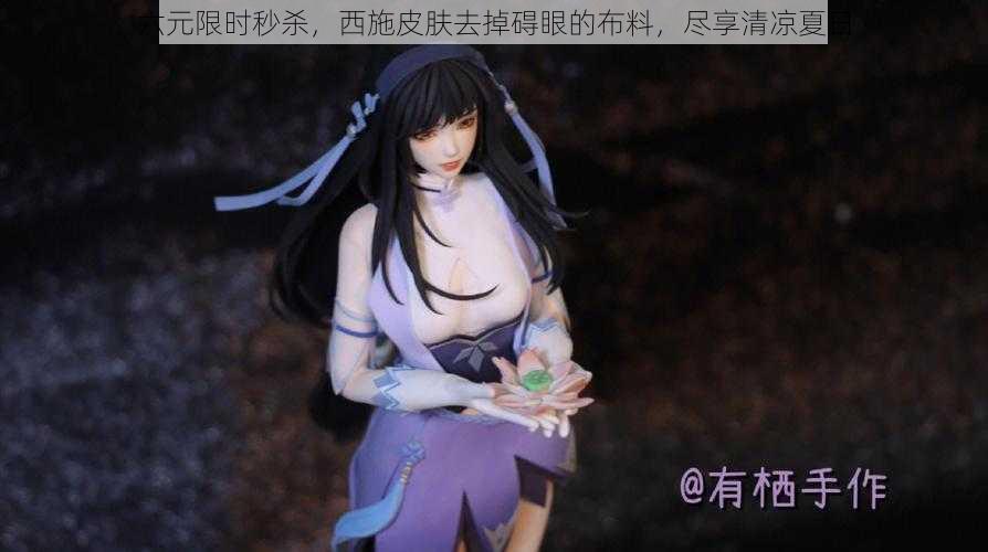 六元限时秒杀，西施皮肤去掉碍眼的布料，尽享清凉夏日