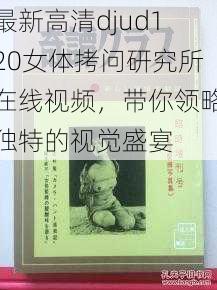 最新高清djud120女体拷问研究所在线视频，带你领略独特的视觉盛宴