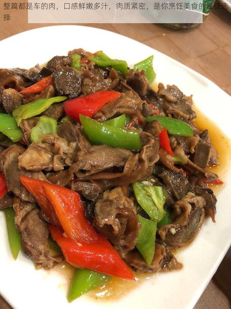 整篇都是车的肉，口感鲜嫩多汁，肉质紧密，是你烹饪美食的最佳选择